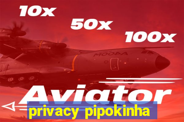 privacy pipokinha